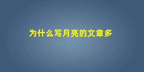 为什么写月亮的文章多 为什么写月亮的文章多