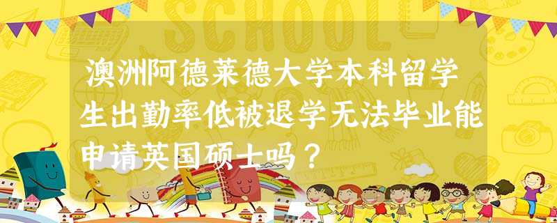 澳洲阿德莱德大学本科留学生出勤率低被退学无法毕业能申请英国硕士吗? 澳洲阿德莱德大学本科留学生出勤率低被退学无法毕业能申请英国硕士吗?