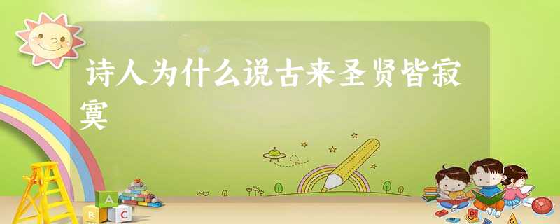 诗人为什么说古来圣贤皆寂寞 诗人为什么说古来圣贤皆寂寞