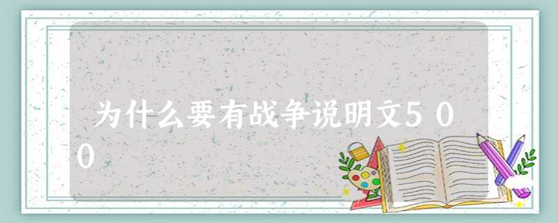 为什么要有战争说明文500 为什么要有战争说明文500