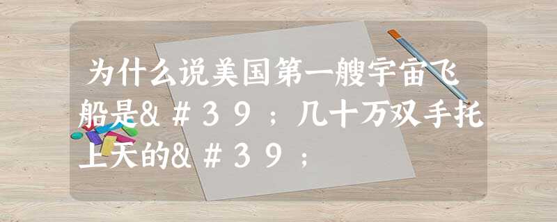 为什么说美国第一艘宇宙飞船是'几十万双手托上天的' 为什么说美国第一艘宇宙飞船是'几十万双手托上天的'