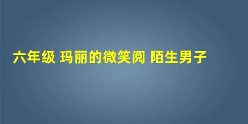 六年级 玛丽的微笑阅 陌生男子拿着钱迟疑了一会儿他为什么会迟疑? 六年级 玛丽的微笑阅 陌生男子拿着钱迟疑了一会儿他为什么会迟疑?