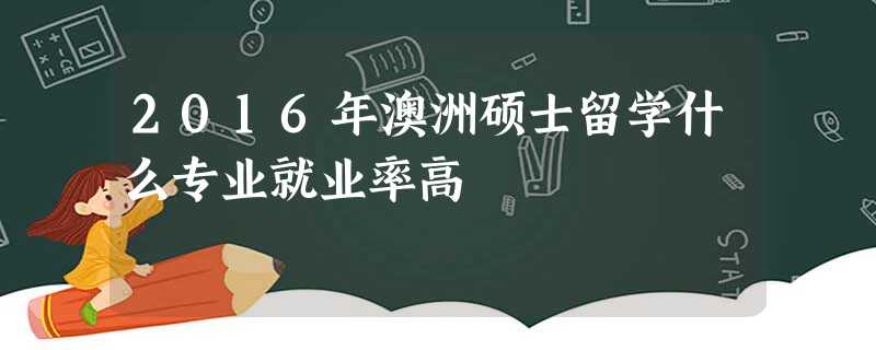 2016年澳洲硕士留学什么专业就业率高 2016年澳洲硕士留学什么专业就业率高