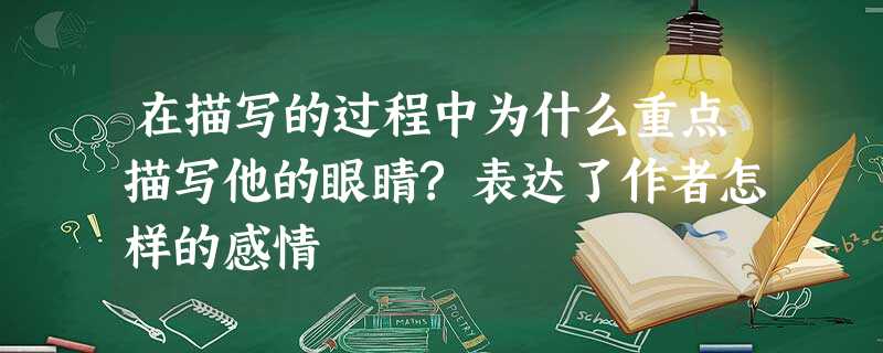 在描写的过程中为什么重点描写他的眼睛?表达了作者怎样的感情 在描写的过程中为什么重点描写他的眼睛?表达了作者怎样的感情