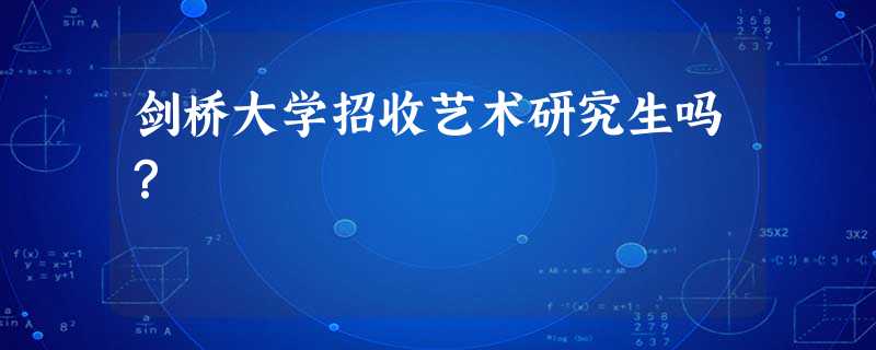 剑桥大学招收艺术研究生吗? 剑桥大学招收艺术研究生吗?