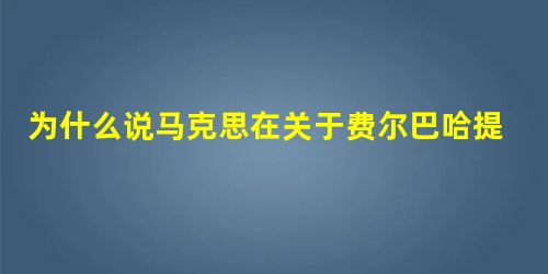 为什么说马克思在关于费尔巴哈提纲中确立了科学的实践观 为什么说马克思在关于费尔巴哈提纲中确立了科学的实践观