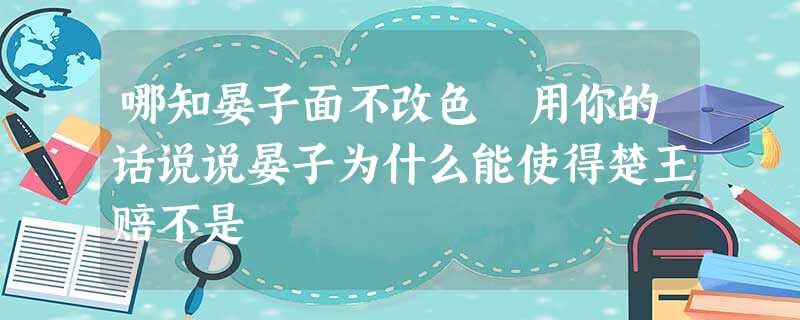 哪知晏子面不改色 用你的话说说晏子为什么能使得楚王赔不是 哪知晏子面不改色 用你的话说说晏子为什么能使得楚王赔不是