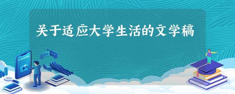 关于适应大学生活的文学稿 关于适应大学生活的文学稿