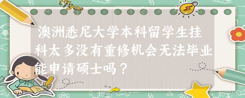 澳洲悉尼大学本科留学生挂科太多没有重修机会无法毕业能申请硕士吗? 澳洲悉尼大学本科留学生挂科太多没有重修机会无法毕业能申请硕士吗?