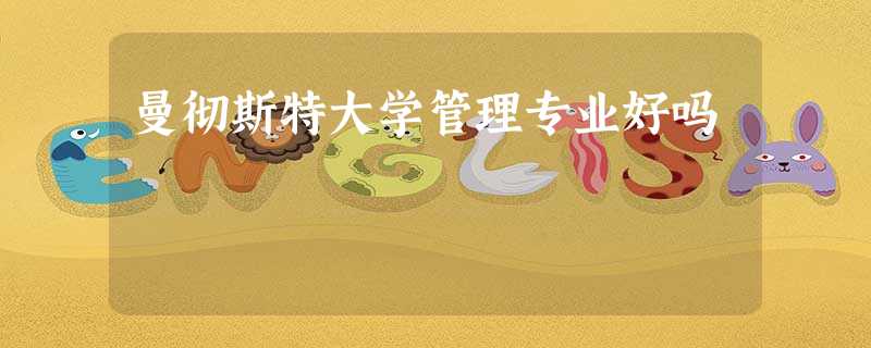 曼彻斯特大学管理专业好吗 曼彻斯特大学管理专业好吗