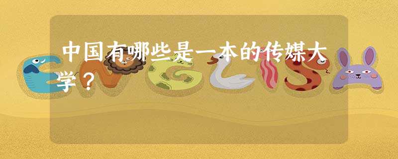 中国有哪些是一本的传媒大学? 中国有哪些是一本的传媒大学?