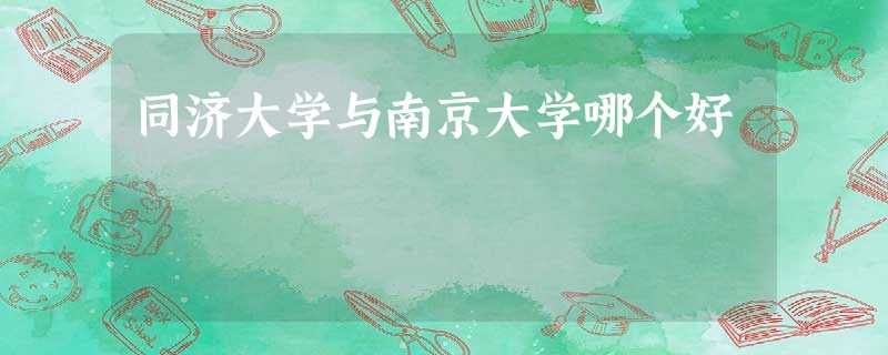 同济大学与南京大学哪个好 同济大学与南京大学哪个好