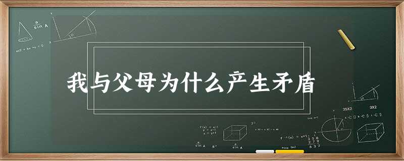 我与父母为什么产生矛盾 我与父母为什么产生矛盾