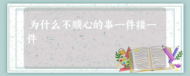 为什么不顺心的事一件接一件 为什么不顺心的事一件接一件