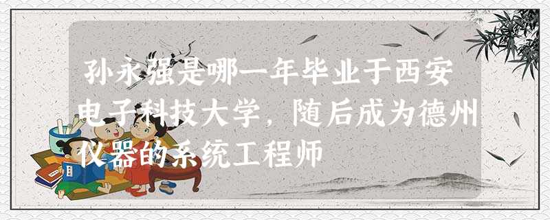 孙永强是哪一年毕业于西安电子科技大学,随后成为德州仪器的系统工程师 孙永强是哪一年毕业于西安电子科技大学,随后成为德州仪器的系统工程师