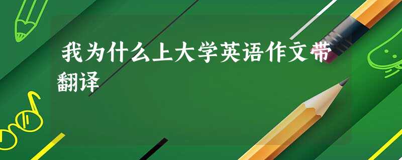 我为什么上大学英语作文带翻译 我为什么上大学英语作文带翻译