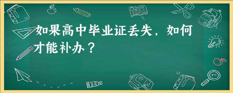如果高中毕业证丢失,如何才能补办? 如果高中毕业证丢失,如何才能补办?