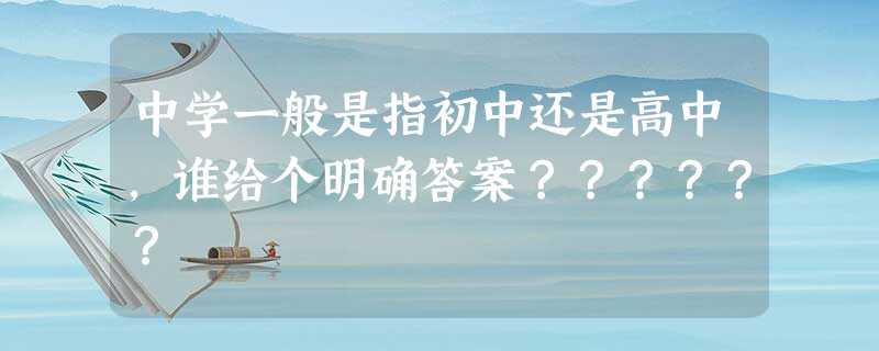 中学一般是指初中还是高中,谁给个明确答案?????? 中学一般是指初中还是高中,谁给个明确答案??????