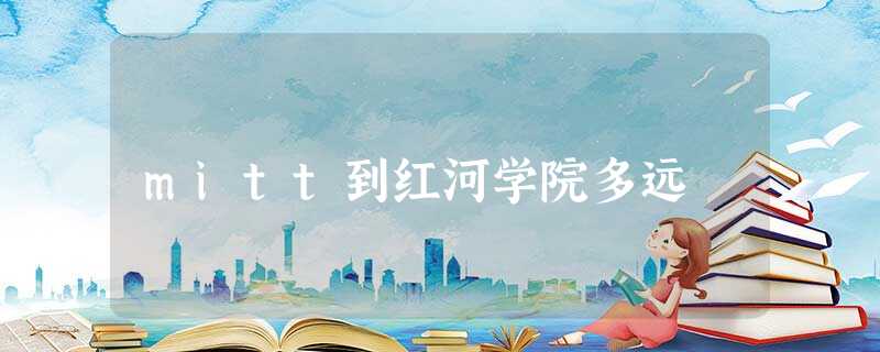 mitt到红河学院多远 mitt到红河学院多远