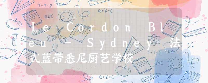 Le Cordon Bleu - Sydney 法式蓝带悉尼厨艺学校 Le Cordon Bleu - Sydney 法式蓝带悉尼厨艺学校