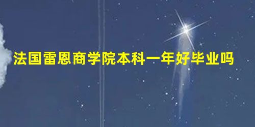 法国雷恩商学院本科一年好毕业吗 法国雷恩商学院本科一年好毕业吗