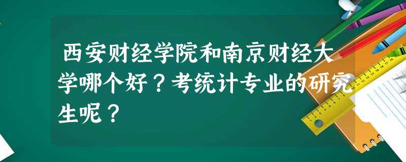 西安财经学院和南京财经大学哪个好?考统计专业的研究生呢? 西安财经学院和南京财经大学哪个好?考统计专业的研究生呢?