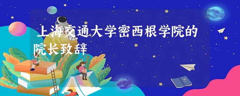 上海交通大学密西根学院的院长致辞 上海交通大学密西根学院的院长致辞