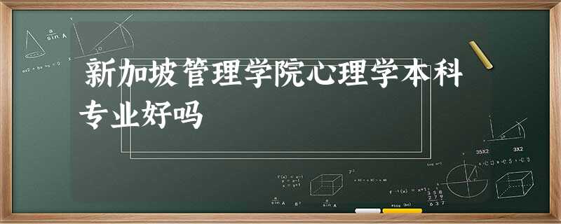 新加坡管理学院心理学本科专业好吗 新加坡管理学院心理学本科专业好吗