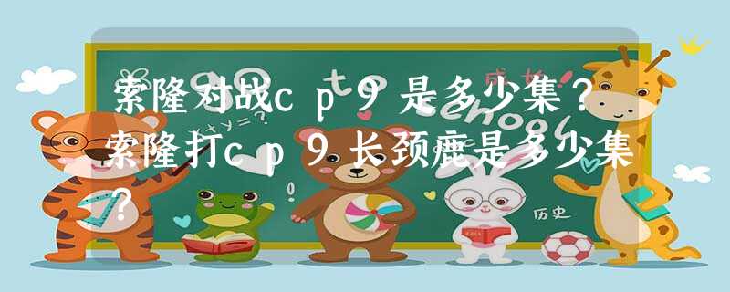 索隆对战cp9是多少集?索隆打cp9长颈鹿是多少集? 索隆对战cp9是多少集?索隆打cp9长颈鹿是多少集?