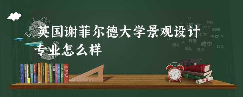 英国谢菲尔德大学景观设计专业怎么样 英国谢菲尔德大学景观设计专业怎么样