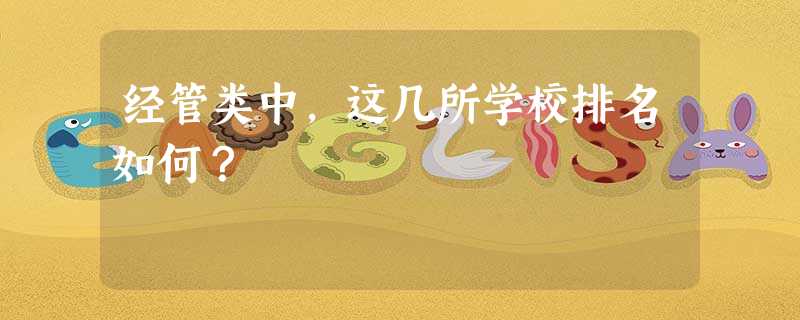 经管类中,这几所学校排名如何? 经管类中,这几所学校排名如何?