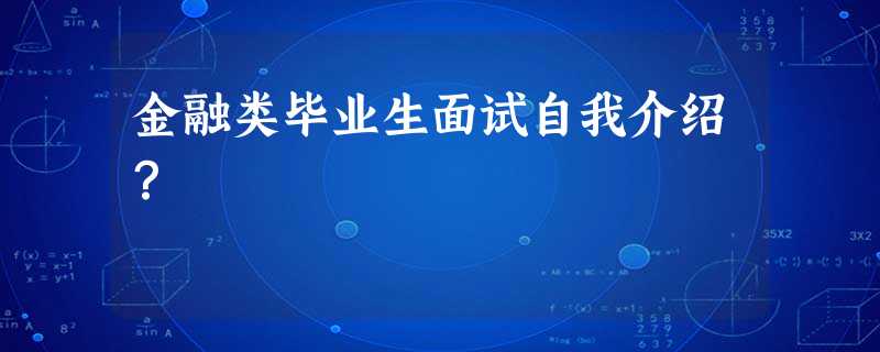 金融类毕业生面试自我介绍? 金融类毕业生面试自我介绍?