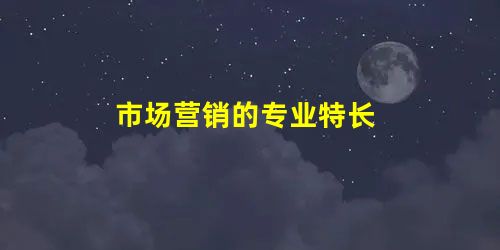 市场营销的专业特长 市场营销的专业特长