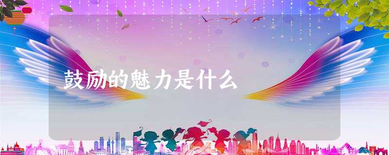 鼓励的魅力是什么 鼓励的魅力是什么