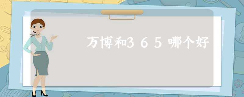 万博和365哪个好 万博和365哪个好