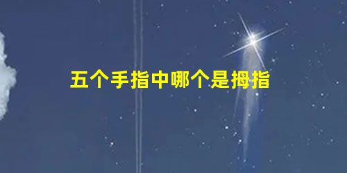 五个手指中哪个是拇指 五个手指中哪个是拇指