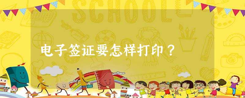 电子签证要怎样打印? 电子签证要怎样打印?