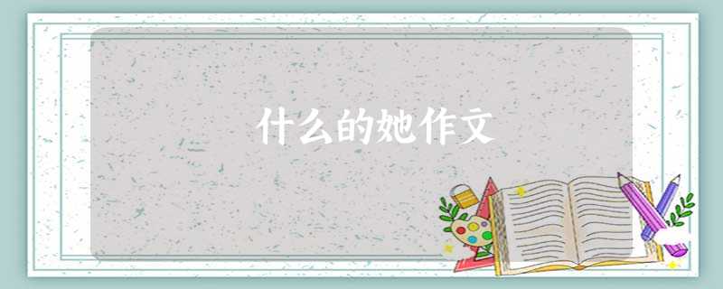 什么的她作文 什么的她作文