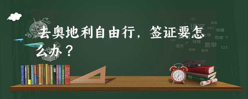 去奥地利自由行,签证要怎么办? 去奥地利自由行,签证要怎么办?