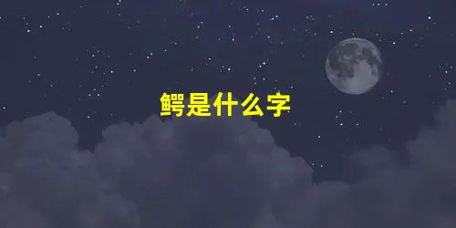 鳄是什么字 鳄是什么字
