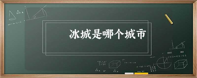 冰城是哪个城市 冰城是哪个城市