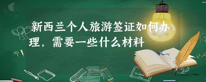 新西兰个人旅游签证如何办理,需要一些什么材料 新西兰个人旅游签证如何办理,需要一些什么材料