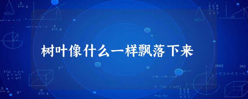 树叶像什么一样飘落下来 树叶像什么一样飘落下来
