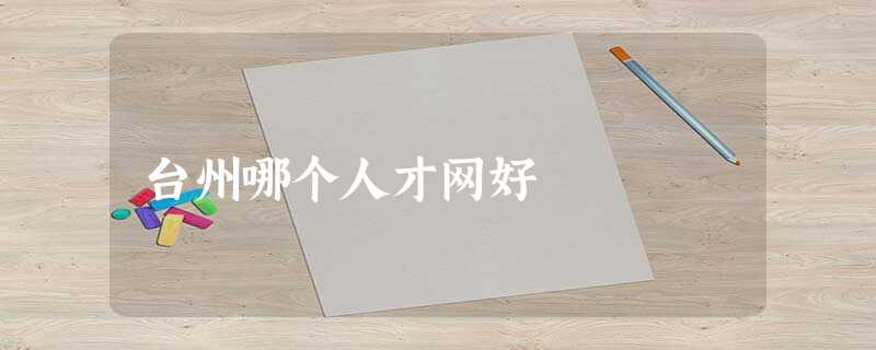 台州哪个人才网好 台州哪个人才网好