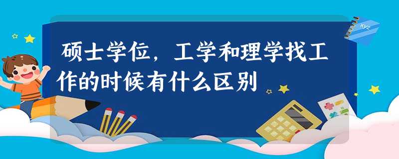 硕士学位,工学和理学找工作的时候有什么区别 硕士学位,工学和理学找工作的时候有什么区别