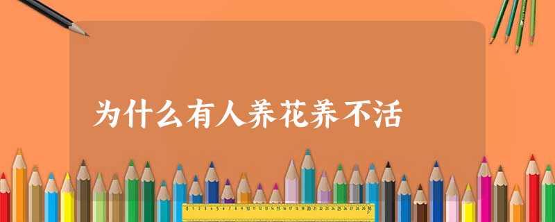 为什么有人养花养不活 为什么有人养花养不活