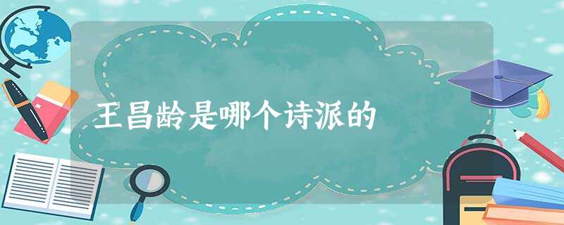 王昌龄是哪个诗派的 王昌龄是哪个诗派的