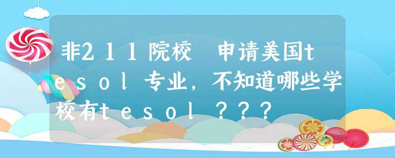 非211院校 申请美国tesol专业,不知道哪些学校有tesol??? 非211院校 申请美国tesol专业,不知道哪些学校有tesol???