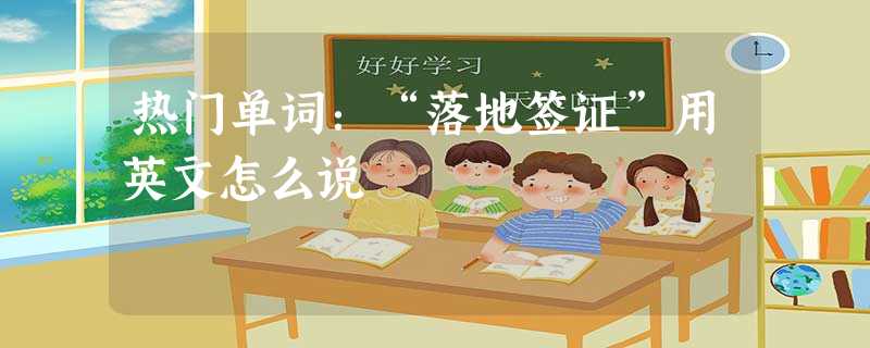 热门单词:“落地签证”用英文怎么说 热门单词:“落地签证”用英文怎么说