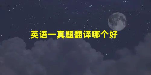 英语一真题翻译哪个好 英语一真题翻译哪个好